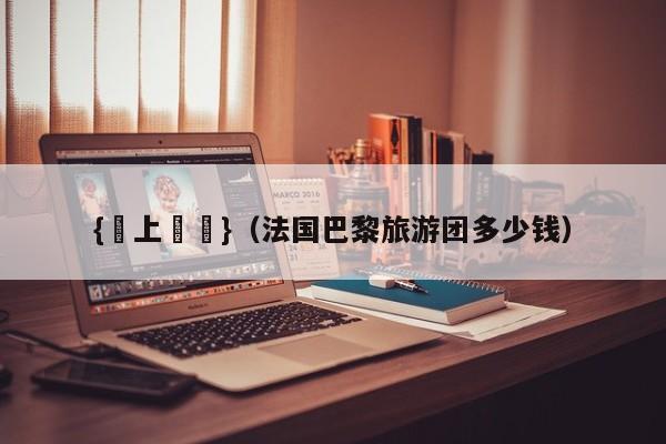 {網上賭場}(法国巴黎旅游团多少钱)