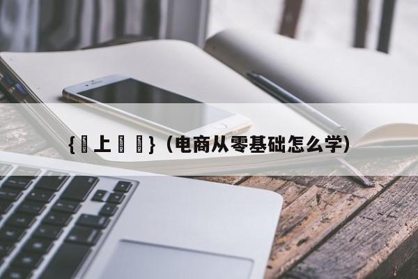 {線上賭場}(电商从零基础怎么学)